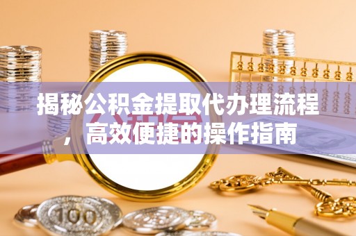 文安揭秘公积金提取代办理流程，高效便捷的操作指南