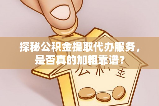 文安探秘公积金提取代办服务，是否真的加粗靠谱？