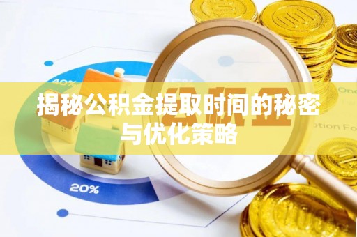 文安揭秘公积金提取时间的秘密与优化策略