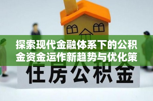文安探索现代金融体系下的公积金资金运作新趋势与优化策略