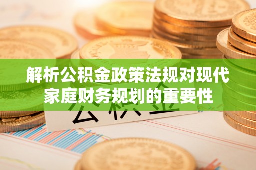 文安解析公积金政策法规对现代家庭财务规划的重要性