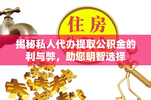 文安揭秘私人代办提取公积金的利与弊，助您明智选择