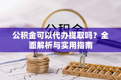 文安公积金可以代办提取吗？全面解析与实用指南