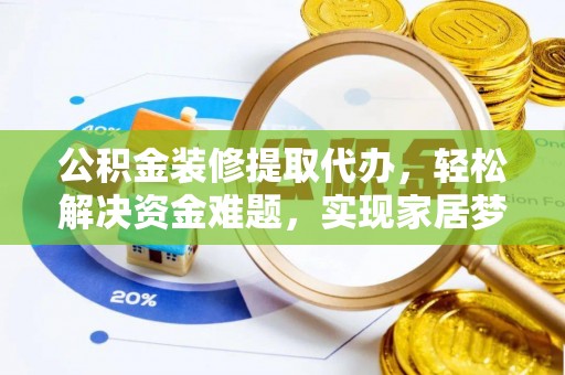 文安公积金装修提取代办，轻松解决资金难题，实现家居梦想