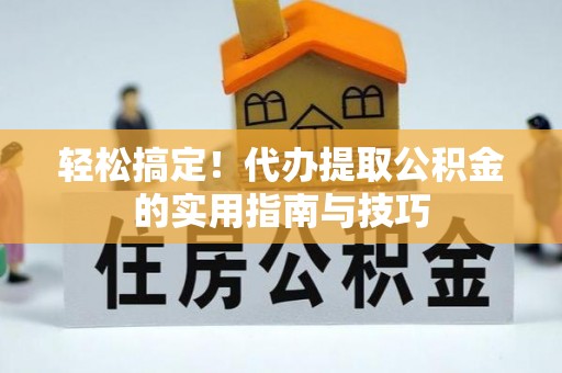 文安轻松搞定！代办提取公积金的实用指南与技巧