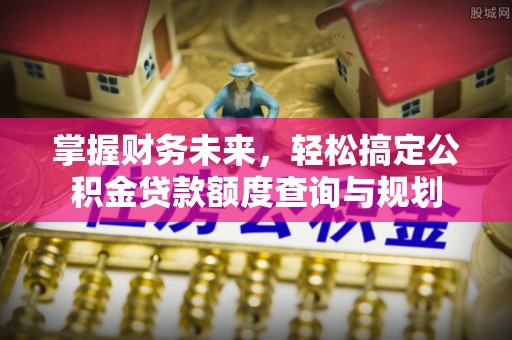 文安掌握财务未来，轻松搞定公积金贷款额度查询与规划