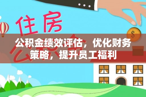 文安公积金绩效评估，优化财务策略，提升员工福利