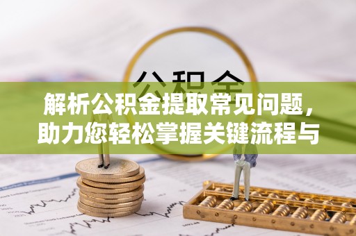 文安解析公积金提取常见问题，助力您轻松掌握关键流程与技巧