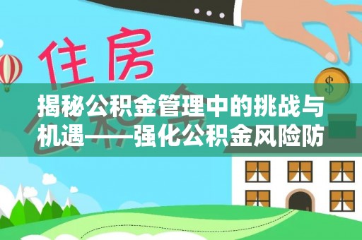 文安揭秘公积金管理中的挑战与机遇——强化公积金风险防控的多维策略
