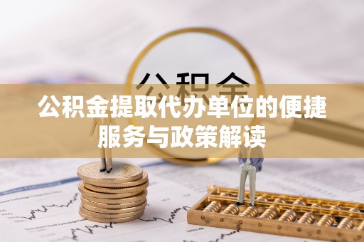 文安公积金提取代办单位的便捷服务与政策解读