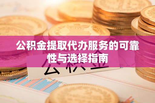 文安公积金提取代办服务的可靠性与选择指南