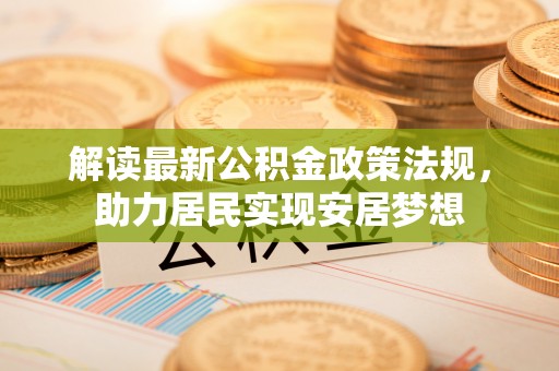 文安解读最新公积金政策法规，助力居民实现安居梦想