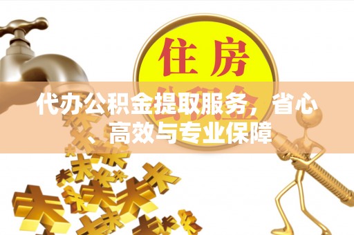 文安代办公积金提取服务，省心、高效与专业保障