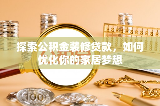 文安探索公积金装修贷款，如何优化你的家居梦想