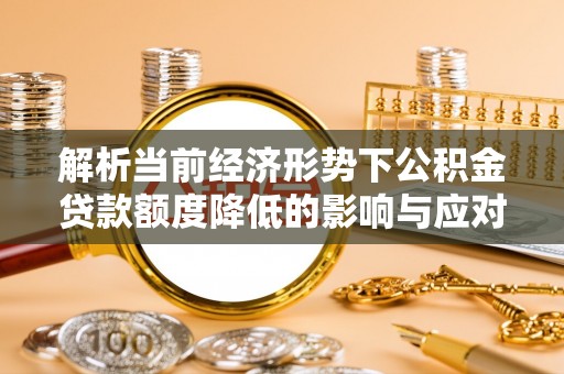 文安解析当前经济形势下公积金贷款额度降低的影响与应对策略