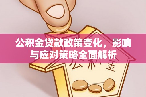文安公积金贷款政策变化，影响与应对策略全面解析