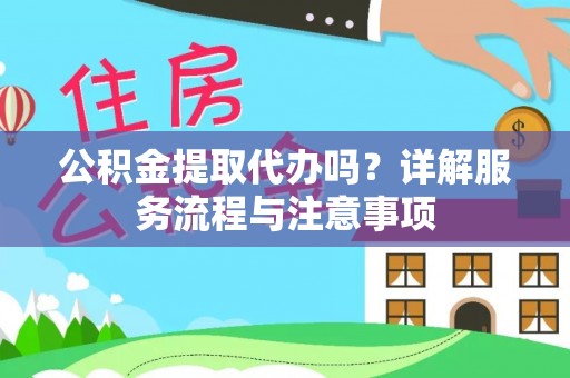 文安公积金提取代办吗？详解服务流程与注意事项