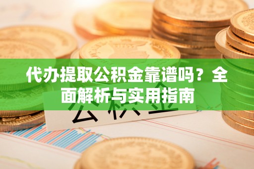 文安代办提取公积金靠谱吗？全面解析与实用指南