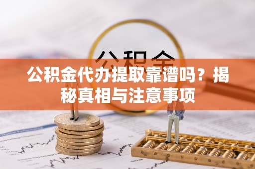 文安公积金代办提取靠谱吗？揭秘真相与注意事项