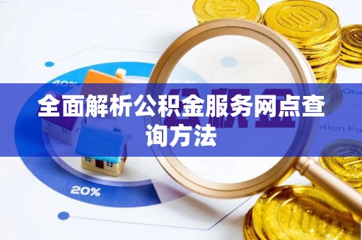文安全面解析公积金服务网点查询方法