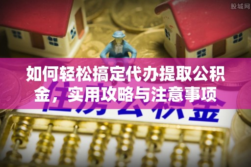 文安如何轻松搞定代办提取公积金，实用攻略与注意事项