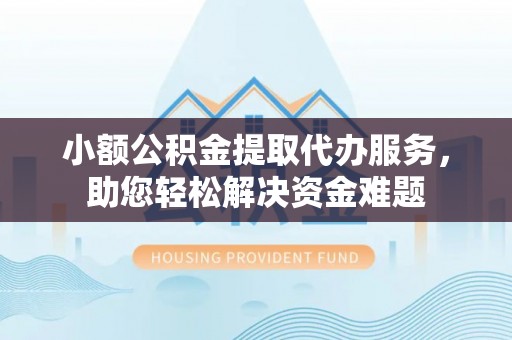 文安小额公积金提取代办服务，助您轻松解决资金难题