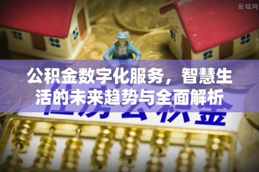 文安公积金数字化服务，智慧生活的未来趋势与全面解析