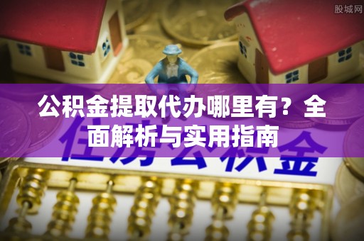 文安公积金提取代办哪里有？全面解析与实用指南