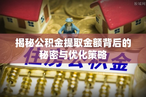 文安揭秘公积金提取金额背后的秘密与优化策略