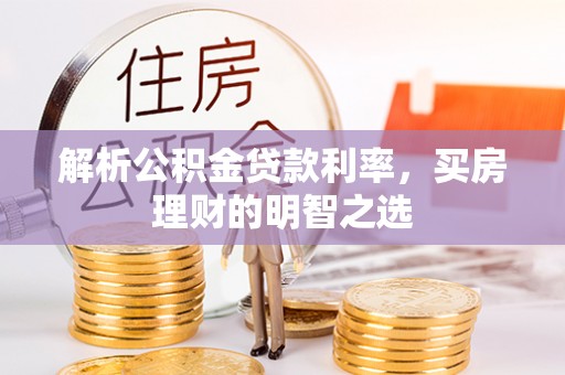 文安解析公积金贷款利率，买房理财的明智之选
