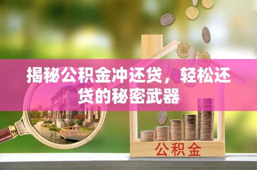文安揭秘公积金冲还贷，轻松还贷的秘密武器