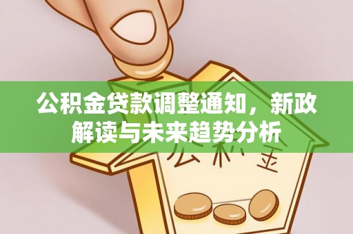 文安公积金贷款调整通知，新政解读与未来趋势分析