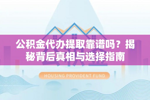 文安公积金代办提取靠谱吗？揭秘背后真相与选择指南