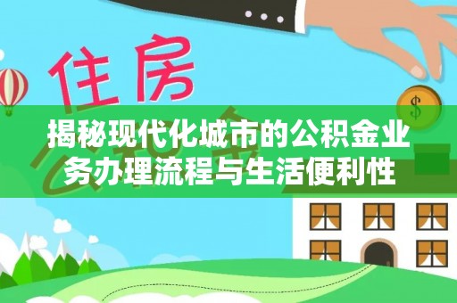 文安揭秘现代化城市的公积金业务办理流程与生活便利性