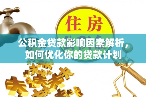 文安公积金贷款影响因素解析，如何优化你的贷款计划
