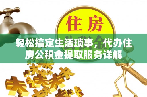 文安轻松搞定生活琐事，代办住房公积金提取服务详解