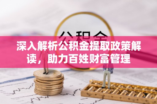 文安深入解析公积金提取政策解读，助力百姓财富管理
