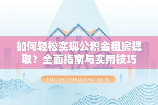 文安如何轻松实现公积金租房提取？全面指南与实用技巧