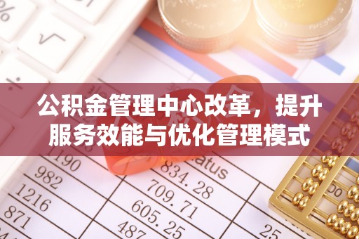 文安公积金管理中心改革，提升服务效能与优化管理模式