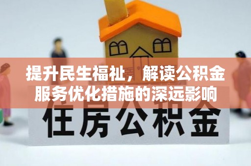 文安提升民生福祉，解读公积金服务优化措施的深远影响