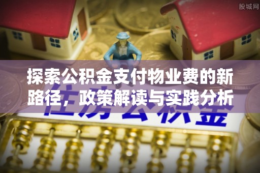 文安探索公积金支付物业费的新路径，政策解读与实践分析