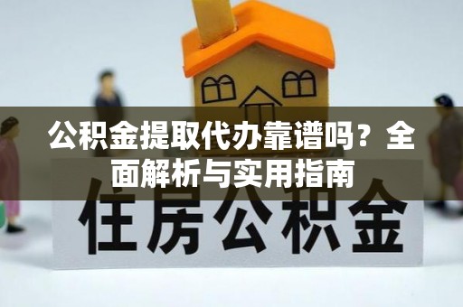 文安公积金提取代办靠谱吗？全面解析与实用指南