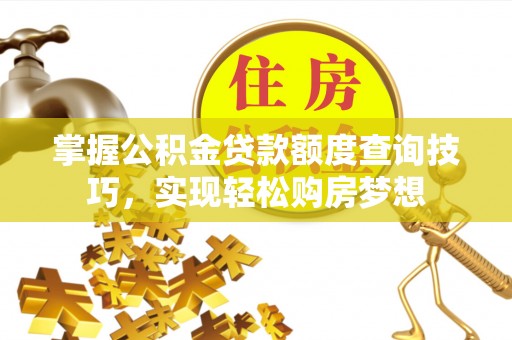 文安掌握公积金贷款额度查询技巧，实现轻松购房梦想
