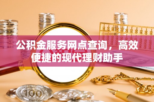 文安公积金服务网点查询，高效便捷的现代理财助手