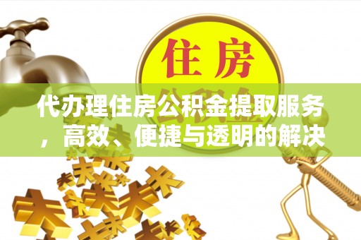 文安代办理住房公积金提取服务，高效、便捷与透明的解决方案