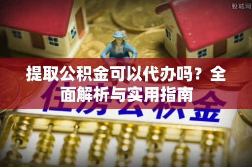 文安提取公积金可以代办吗？全面解析与实用指南
