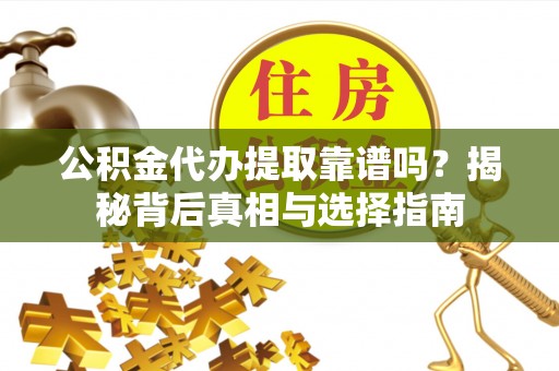 文安公积金代办提取靠谱吗？揭秘背后真相与选择指南