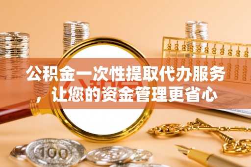 文安公积金一次性提取代办服务，让您的资金管理更省心