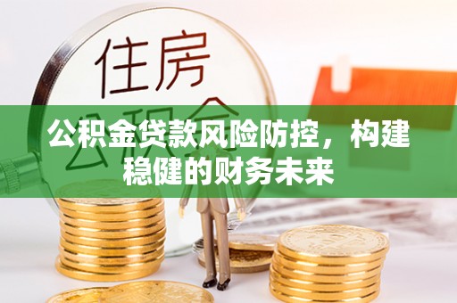 文安公积金贷款风险防控，构建稳健的财务未来