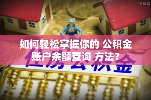 文安如何轻松掌握你的 公积金账户余额查询 方法？